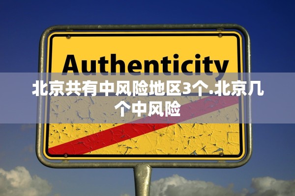 北京共有中风险地区3个.北京几个中风险 北京共有中风险地区3个.北京几个中风险