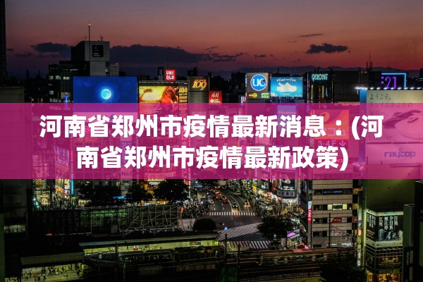 河南省郑州市疫情最新消息︰(河南省郑州市疫情最新政策)