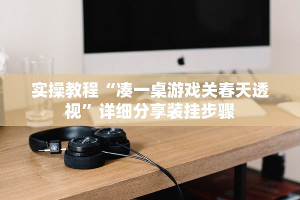 实操教程“凑一桌游戏关春天透视”详细分享装挂步骤