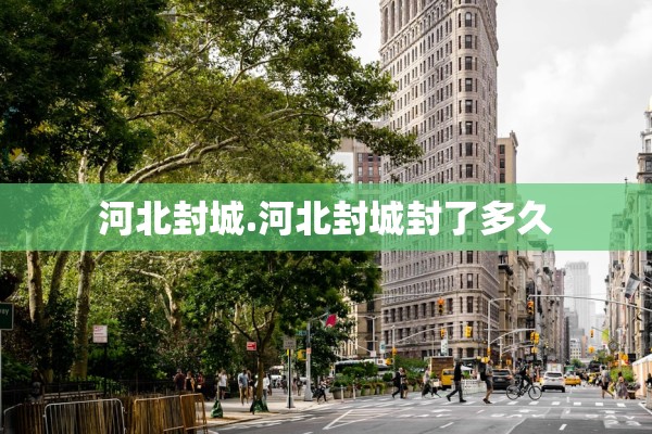 河北封城.河北封城封了多久 河北封城.河北封城封了多久