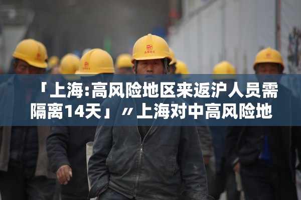 「上海:高风险地区来返沪人员需隔离14天」〃上海对中高风险地区来返沪人员加强管理 「上海:高风险地区来返沪人员需隔离14天」〃上海对中高风险地区来返沪人员加强管理