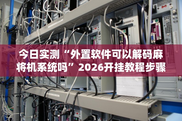 今日实测“外置软件可以解码麻将机系统吗”2026开挂教程步骤