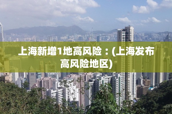上海新增1地高风险︰(上海发布高风险地区) 上海新增1地高风险︰(上海发布高风险地区)