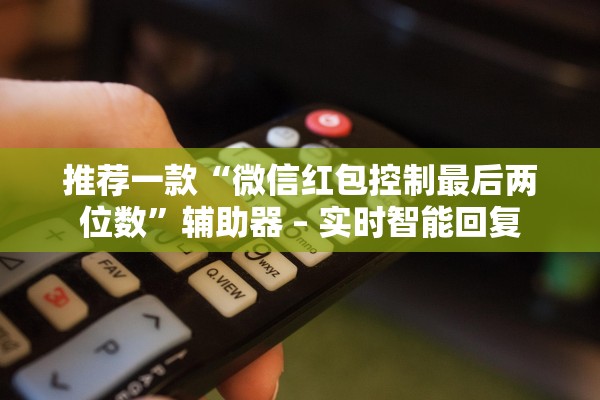 推荐一款“微信红包控制最后两位数”辅助器 – 实时智能回复