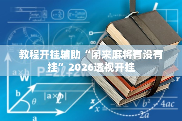 教程开挂辅助“闲来麻将有没有挂	”2026透视开挂