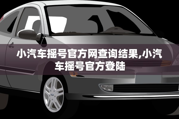 小汽车摇号官方网查询结果,小汽车摇号官方登陆