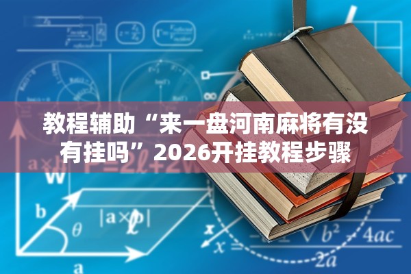 教程辅助“来一盘河南麻将有没有挂吗	”2026开挂教程步骤