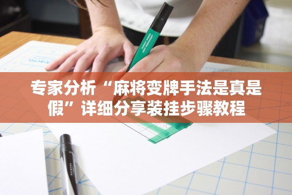 专家分析“麻将变牌手法是真是假”详细分享装挂步骤教程