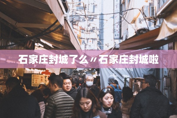 石家庄封城了么〃石家庄封城啦 石家庄封城了么〃石家庄封城啦