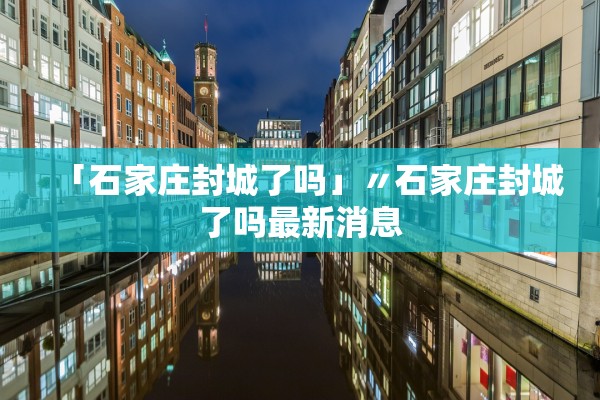 「石家庄封城了吗」〃石家庄封城了吗最新消息