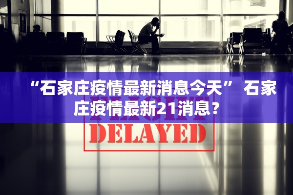 “石家庄疫情最新消息今天” 石家庄疫情最新21消息？