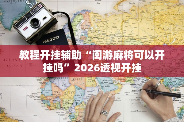 教程开挂辅助“闽游麻将可以开挂吗”2026透视开挂
