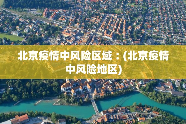 北京疫情中风险区域︰(北京疫情中风险地区)