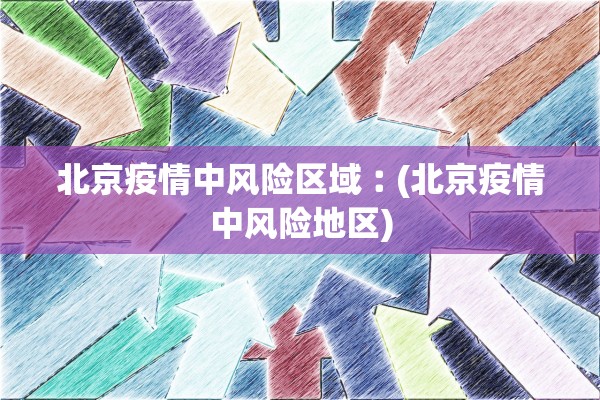 北京疫情中风险区域︰(北京疫情中风险地区)