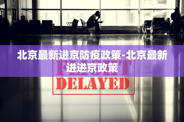 北京最新进京防疫政策-北京最新进进京政策