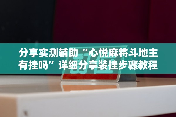分享实测辅助“心悦麻将斗地主有挂吗”详细分享装挂步骤教程