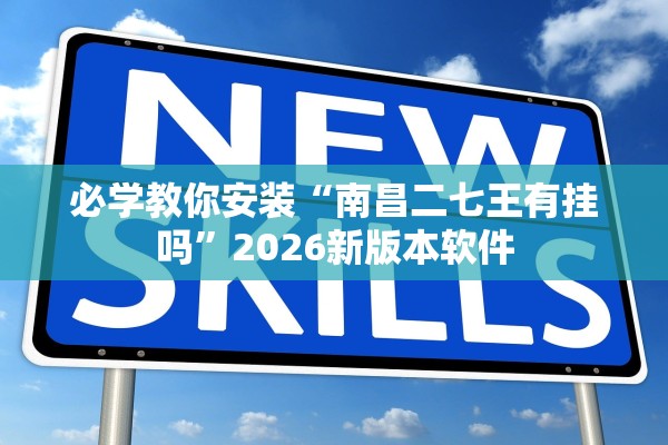 必学教你安装“南昌二七王有挂吗”2026新版本软件