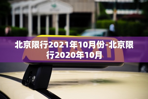北京限行2021年10月份-北京限行2020年10月 北京限行2021年10月份-北京限行2020年10月