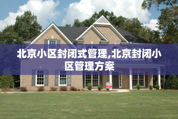 北京小区封闭式管理,北京封闭小区管理方案 北京小区封闭式管理,北京封闭小区管理方案