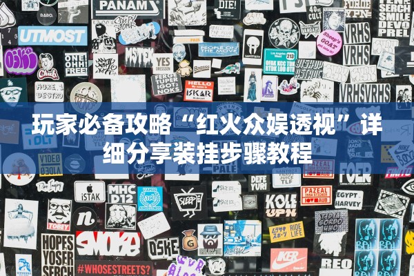 玩家必备攻略“红火众娱透视”详细分享装挂步骤教程