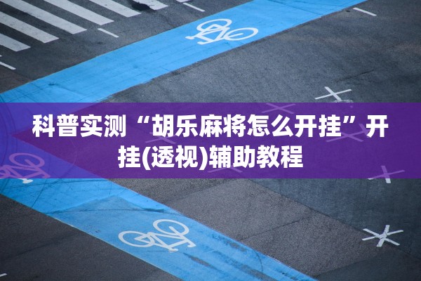 科普实测“胡乐麻将怎么开挂”开挂(透视)辅助教程