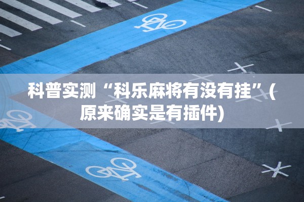 科普实测“科乐麻将有没有挂	”(原来确实是有插件)