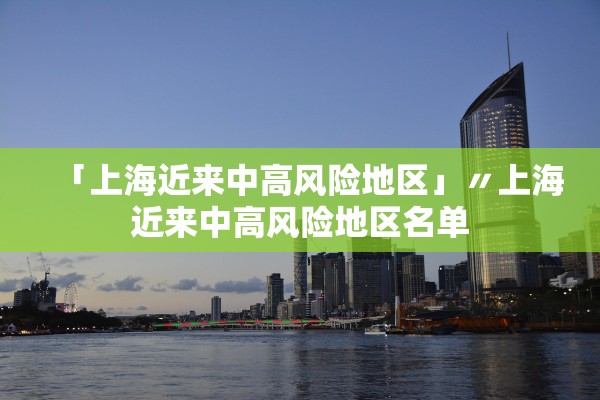 「上海近来中高风险地区」〃上海近来中高风险地区名单 「上海近来中高风险地区」〃上海近来中高风险地区名单