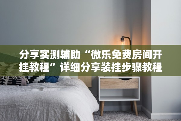 分享实测辅助“微乐免费房间开挂教程	”详细分享装挂步骤教程