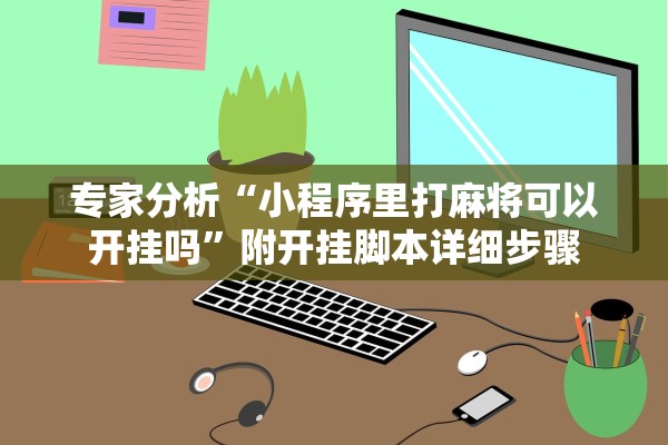 专家分析“小程序里打麻将可以开挂吗”附开挂脚本详细步骤