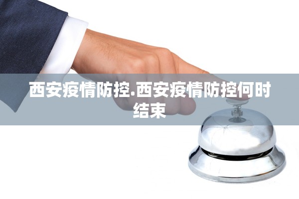 西安疫情防控.西安疫情防控何时结束 西安疫情防控.西安疫情防控何时结束