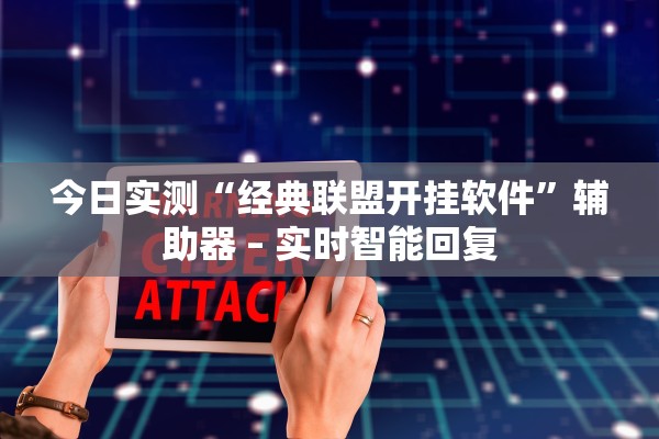今日实测“经典联盟开挂软件”辅助器 – 实时智能回复