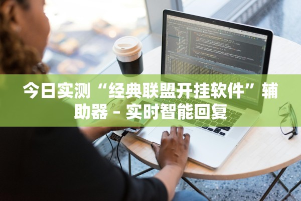 今日实测“经典联盟开挂软件”辅助器 – 实时智能回复