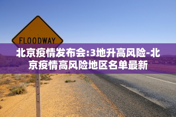 北京疫情发布会:3地升高风险-北京疫情高风险地区名单最新 北京疫情发布会:3地升高风险-北京疫情高风险地区名单最新