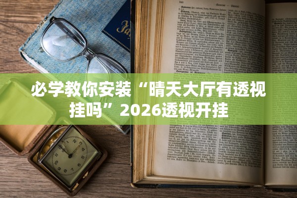 必学教你安装“晴天大厅有透视挂吗	”2026透视开挂