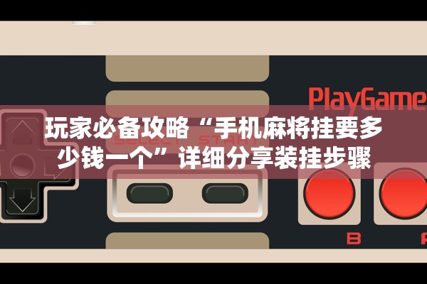 玩家必备攻略“手机麻将挂要多少钱一个”详细分享装挂步骤
