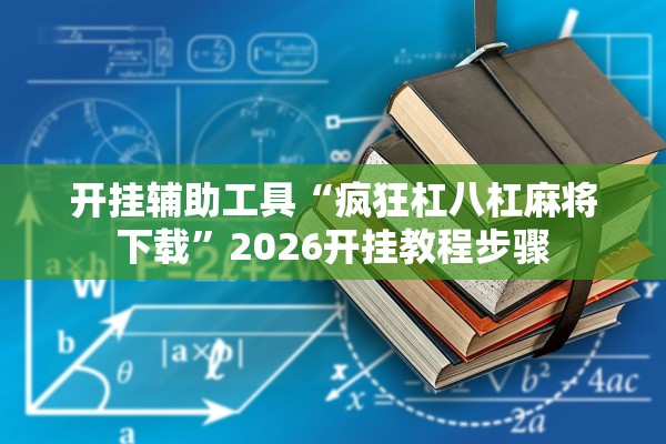 开挂辅助工具“疯狂杠八杠麻将下载	”2026开挂教程步骤