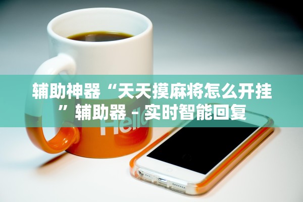 辅助神器“天天摸麻将怎么开挂	”辅助器 – 实时智能回复