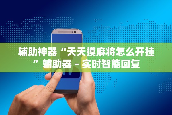辅助神器“天天摸麻将怎么开挂”辅助器 – 实时智能回复