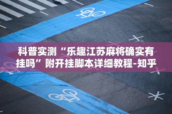 科普实测“乐趣江苏麻将确实有挂吗	”附开挂脚本详细教程-知乎