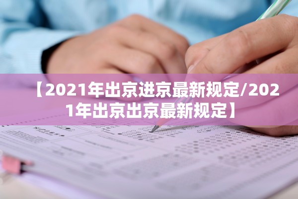 【2021年出京进京最新规定/2021年出京出京最新规定】 【2021年出京进京最新规定/2021年出京出京最新规定】