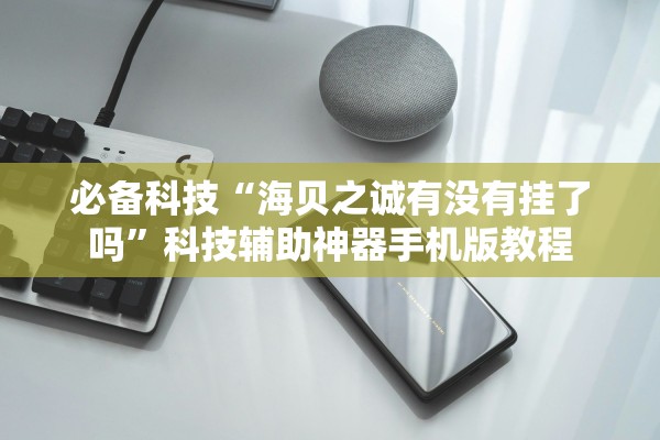 必备科技“海贝之诚有没有挂了吗	”科技辅助神器手机版教程