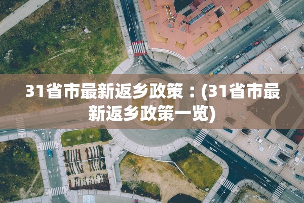 31省市最新返乡政策︰(31省市最新返乡政策一览) 31省市最新返乡政策︰(31省市最新返乡政策一览)