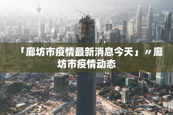 「廊坊市疫情最新消息今天」〃廊坊市疫情动态 「廊坊市疫情最新消息今天」〃廊坊市疫情动态