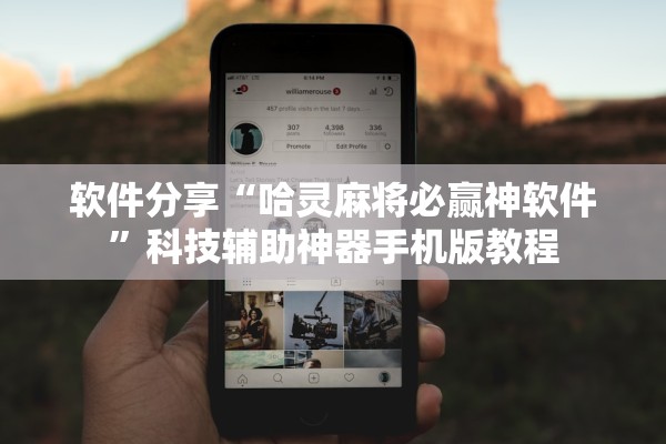 软件分享“哈灵麻将必赢神软件	”科技辅助神器手机版教程