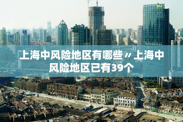 上海中风险地区有哪些〃上海中风险地区已有39个 上海中风险地区有哪些〃上海中风险地区已有39个
