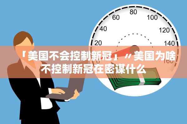 「美国不会控制新冠」〃美国为啥不控制新冠在密谋什么 「美国不会控制新冠」〃美国为啥不控制新冠在密谋什么
