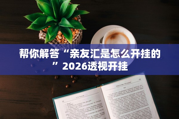 帮你解答“亲友汇是怎么开挂的”2026透视开挂