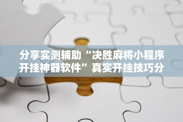 分享实测辅助“决胜麻将小程序开挂神器软件”真实开挂技巧分享