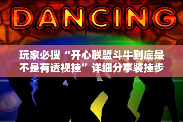 玩家必搜“开心联盟斗牛到底是不是有透视挂	”详细分享装挂步骤教程