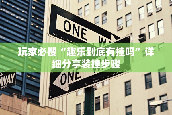 玩家必搜“趣乐到底有挂吗	”详细分享装挂步骤